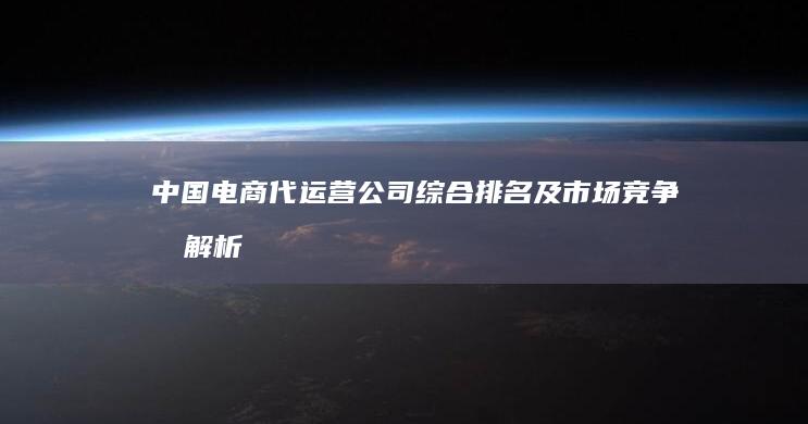 中国电商代运营公司综合排名及市场竞争力解析